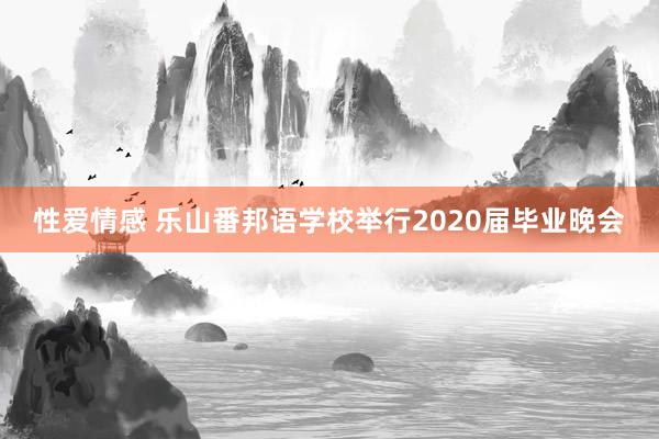 性爱情感 乐山番邦语学校举行2020届毕业晚会